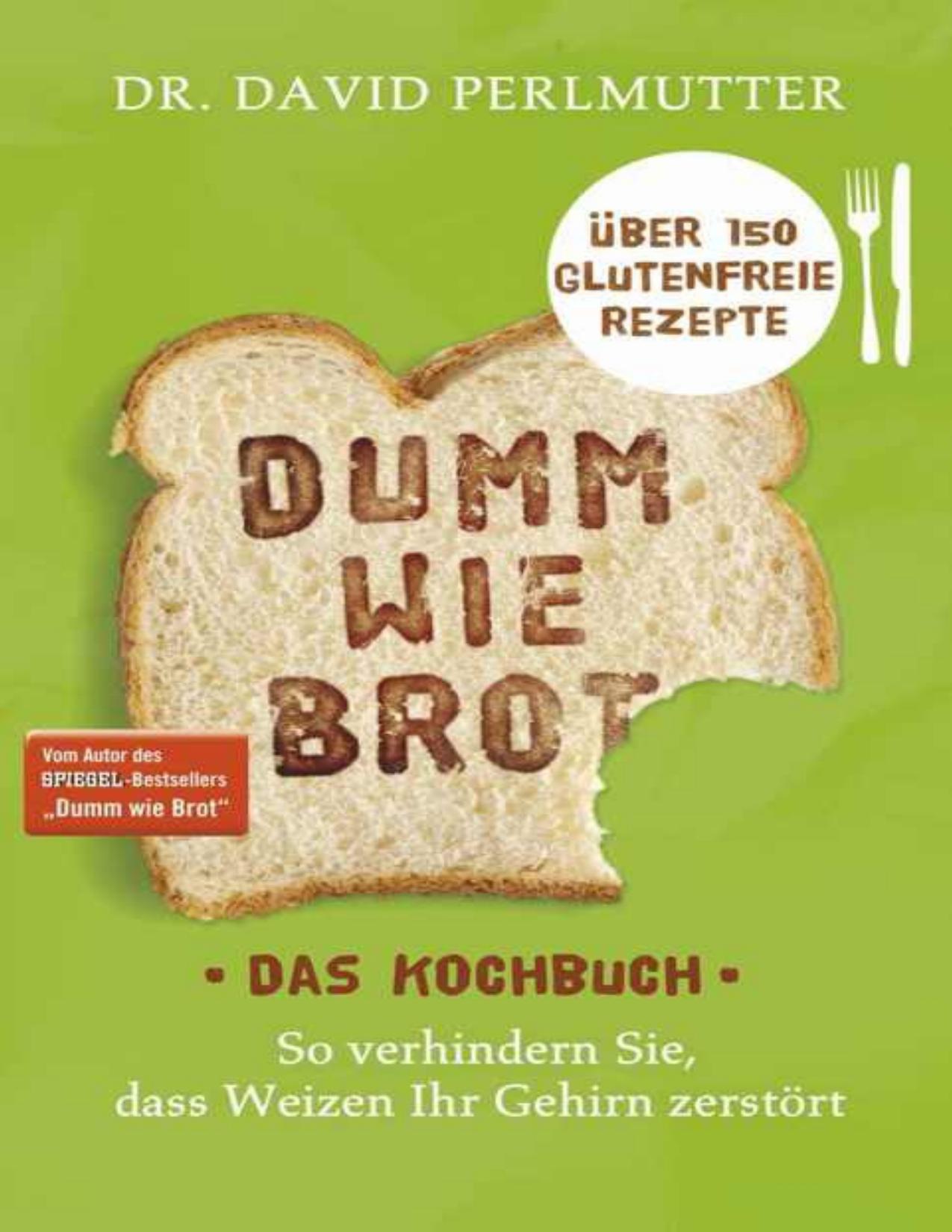 Dumm wie Brot - Das Kochbuch: So verhindern Sie, dass Weizen Ihr Gehirn zerstört - Über 150 glutenfreie Rezepte (German Edition)