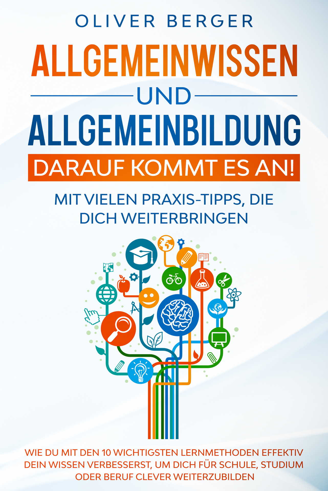 Allgemeinwissen und Allgemeinbildung – darauf kommt es an!: Wie Du mit den 10 wichtigsten Lernmethoden effektiv Dein Wissen verbesserst, um Dich für Schule, ... clever weiterzubilden. (German Edition)