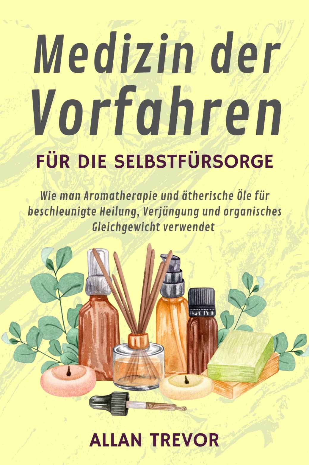 Medizin der Vorfahren für die Selbstfürsorge: Wie man Aromatherapie und ätherische Öle für beschleunigte Heilung, Verjüngung und organisches Gleichgewicht ... von ätherischen Ölen 2) (German Edition)