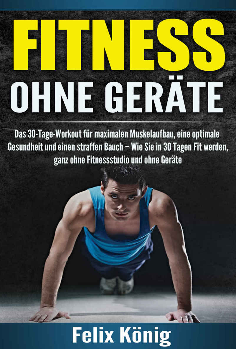 Fitness ohne Geräte: Das 30-Tage-Workout für maximalen Muskelaufbau, eine optimale Gesundheit und einen straffen Bauch - Wie Sie in 30 Tagen Fit werden, ... Muskeln, Fit ohne Geräte) (German Edition)