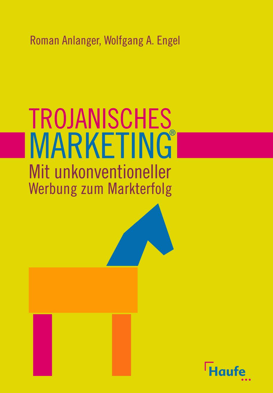 Trojanisches Marketing® - Mit unkonventioneller Werbung zum Markterfolg