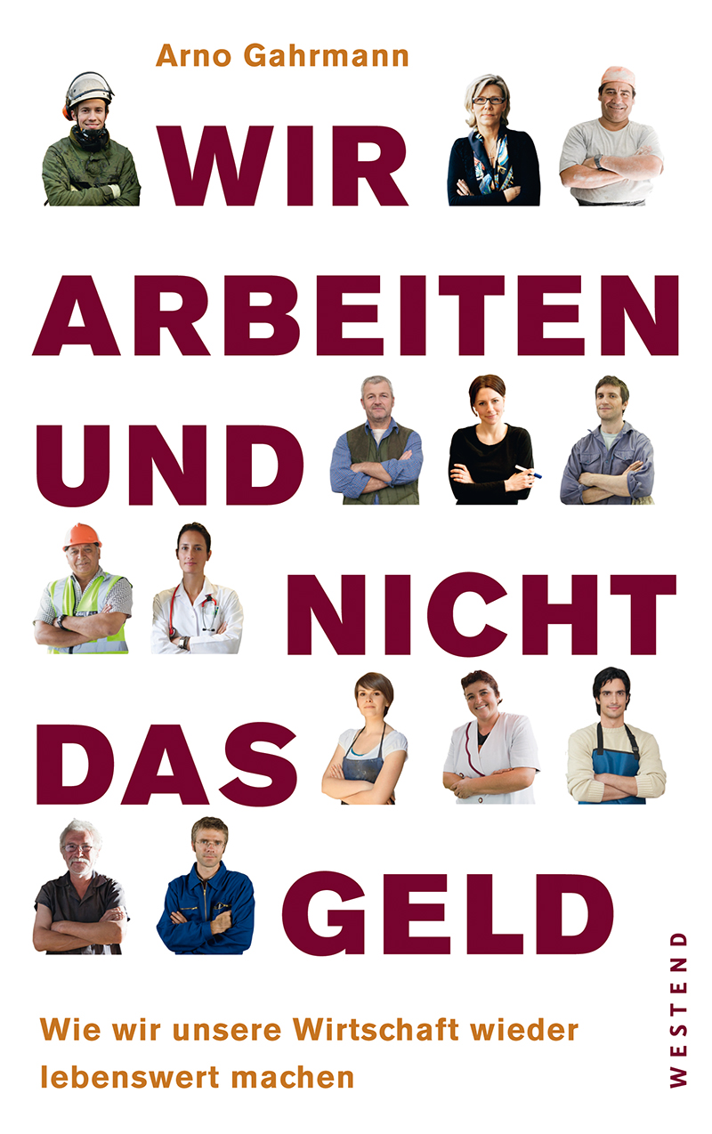 Wir arbeiten und nicht das Geld - wie wir unsere Wirtschaft wieder lebenswert machen