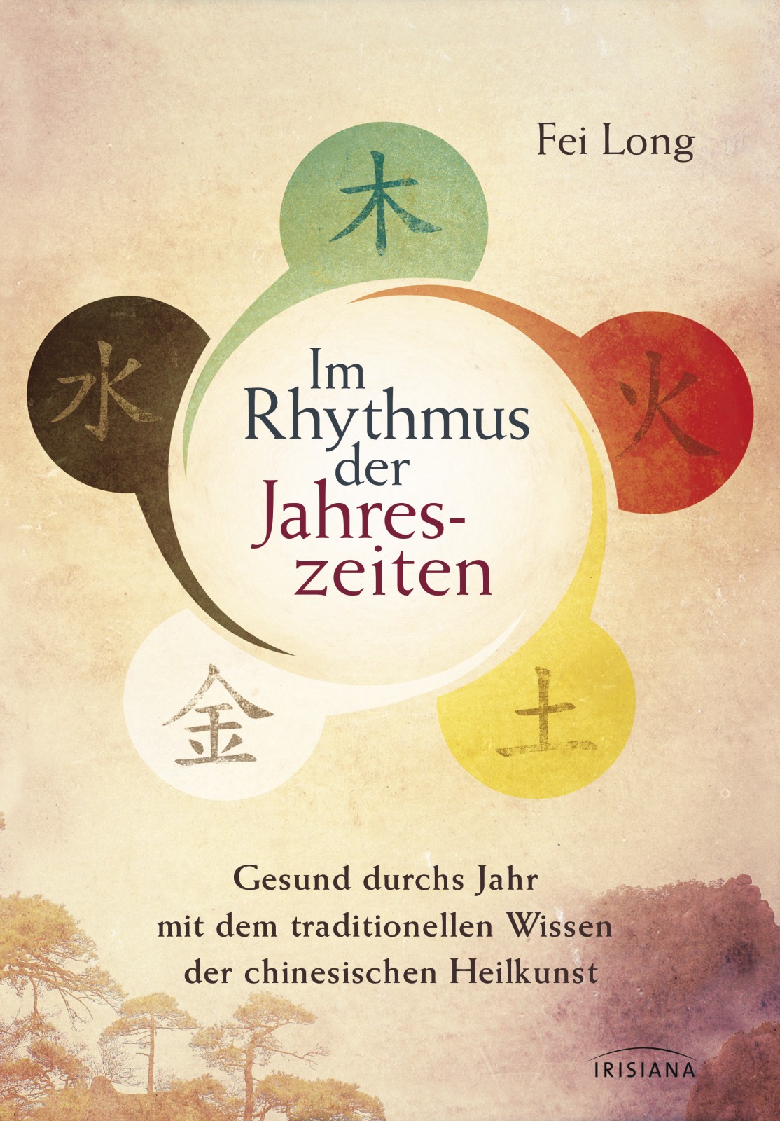 Im Rhythmus der Jahreszeiten · Gesund durchs Jahr mit dem traditionellen Wissen der chinesischen Heilkunst
